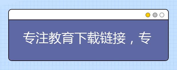 專注教育下載鏈接，專注教育app免費(fèi)下載地址【官網(wǎng)】