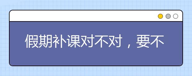 假期补课对不对，要不要让孩子参加