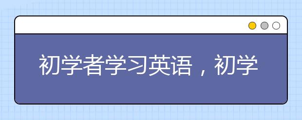 初学者学习英语，初学者怎么快速学英语