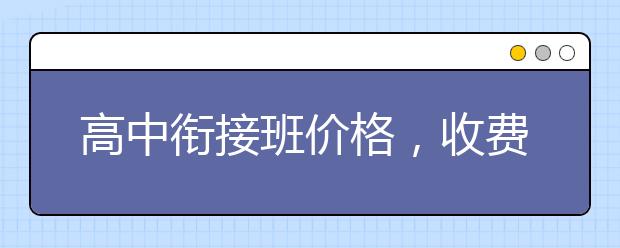 高中衔接班价格，收费标准多少钱贵不贵