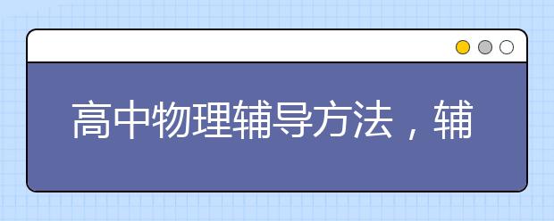 高中物理辅导方法，辅导价格多少钱