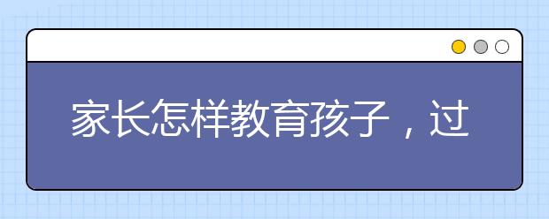 家长怎样教育孩子，过来人教你教育孩子