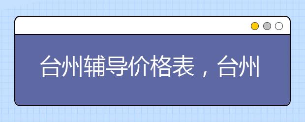 台州辅导价格表，台州辅导一小时多少钱