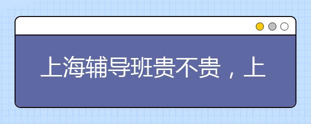 上海辅导班贵不贵，上海辅导班多少钱一小时