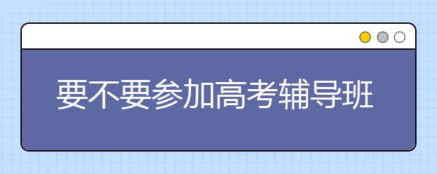 要不要参加188bet金宝搏在线班，家长要如何选择?