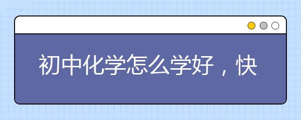 初中化学怎么学好，快速学好初中化学的方法