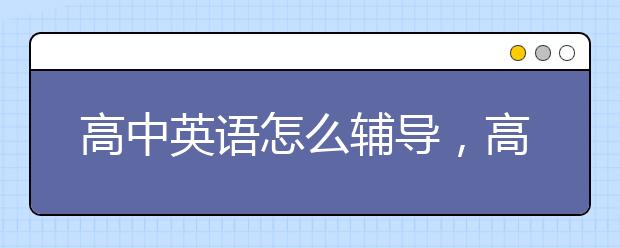 高中英语怎么辅导，高中英语辅导方法