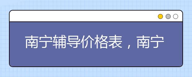 南宁辅导价格表，南宁辅导一小时多少钱