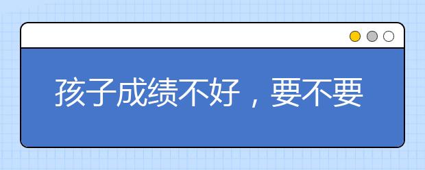 孩子成绩不好，要不要找中小学辅导机构