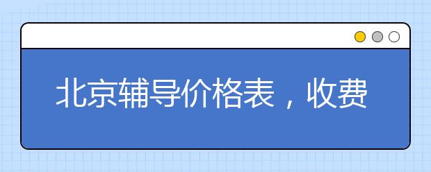 北京辅导价格表，收费标准多少钱一小时