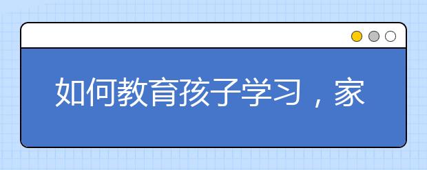 如何教育孩子学习，家长们都该学学