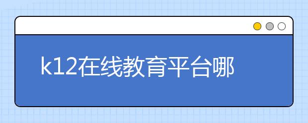 k12在線教育平臺哪個好，收費標(biāo)準(zhǔn)多少錢一小時