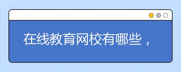 在线教育网校有哪些，网校收费多少钱一小时