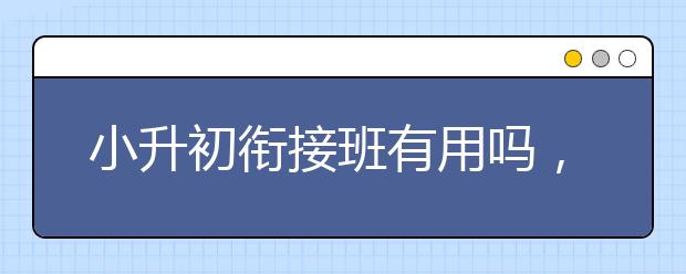 小升初衔接班有用吗，费用标准多少钱贵不贵