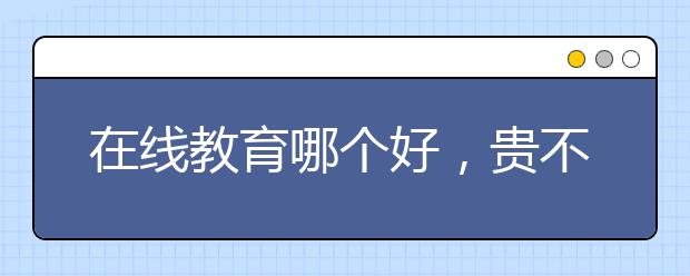 在线教育哪个好，贵不贵费用标准多少钱