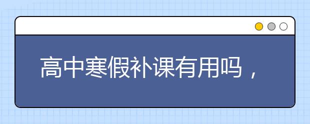 高中寒假补课有用吗，要不要报补课班