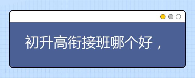初升高衔接班哪个好，费用标准多少钱贵不贵