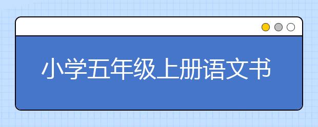 小学五年级上册语文书，小学五年级上册语文PEP电子书