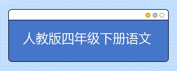 人教版四年级下册语文课文，四年级下册语文PEP电子书