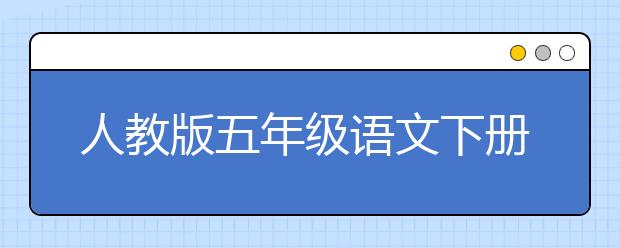 人教版五年级语文下册课本，五年级语文下册PEP电子书