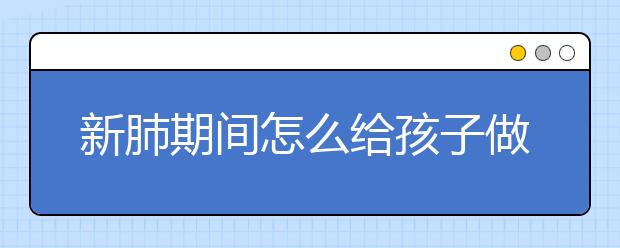 新肺期间怎么给孩子做复习？哪里有靠谱的网上辅导软件？