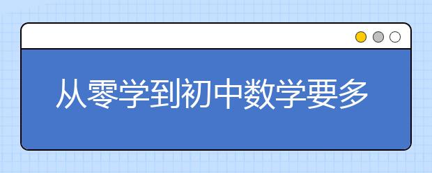 从零学到初中数学要多久？怎样从0开始学初中的数学？