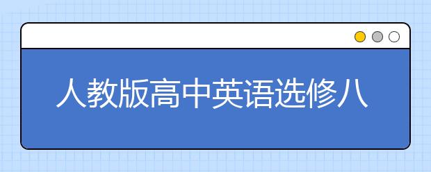 人教版高中英语选修八课本，高中英语选修八PEP电子书