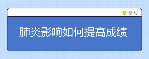 肺炎影响如何提高成绩？哪有靠谱的网上补课软件？