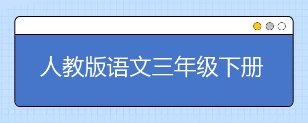 人教版语文三年级下册课本，三年级语文下册PEP电子书