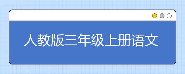 人教版三年级上册语文课本，三年级上册语文PEP电子书
