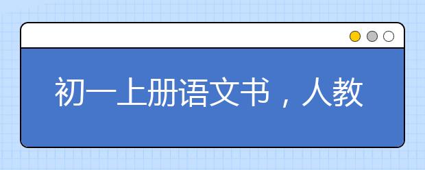 初一上册语文书，人教版初一语文电子书上册【2020版】