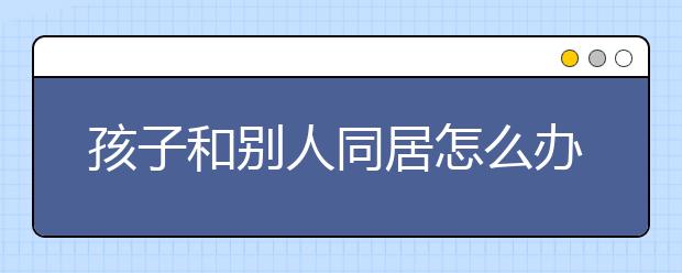 孩子和别人同居怎么办？