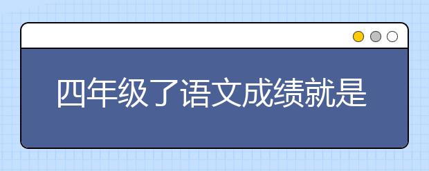 四年級了語文成績就是上不去 小學(xué)四年級語文學(xué)不好的原因