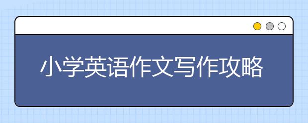 小学英语作文写作攻略小学生英语作文怎么写