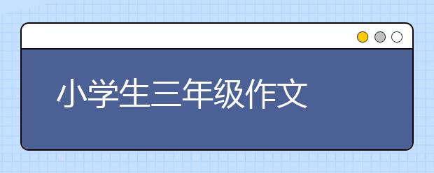 小学生三年级作文  三年级作文辅导妙招