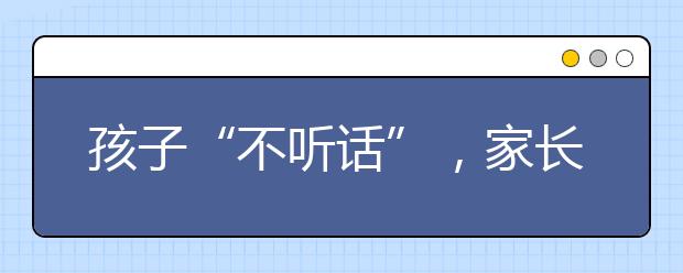 孩子“不听话”，家长怎么办？