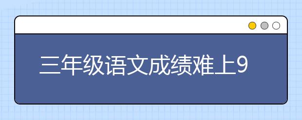 三年级语文成绩难上90 三年级语文考得很差怎么办？