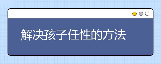 解决孩子任性的方法