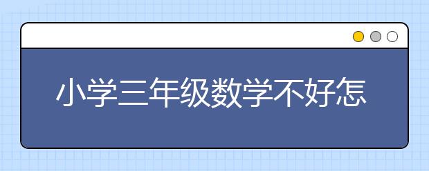 小学三年级数学不好怎么办？小学三年级数学成绩差怎么办？