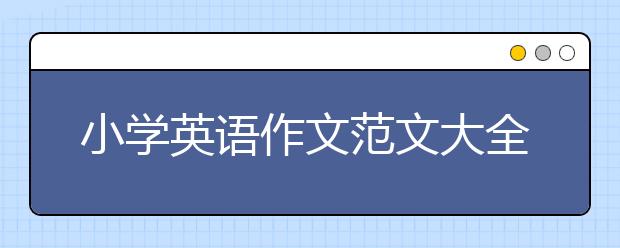 小学英语作文范文大全 小学生英语写作作文汇总