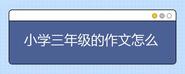 小学三年级的作文怎么辅导 小学生三年级作文补习方法