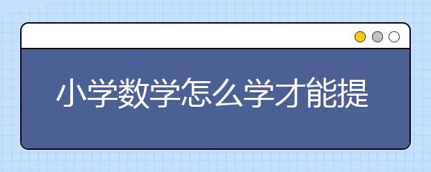 小学数学怎么学才能提分？小学数学如何快速提分？