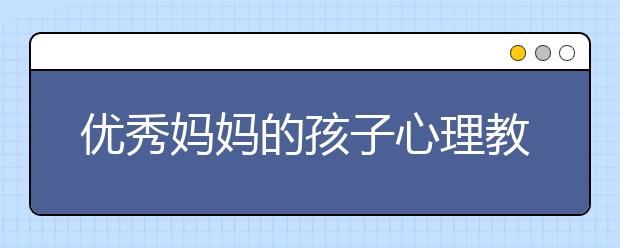 优秀妈妈的孩子心理教育要怎么做