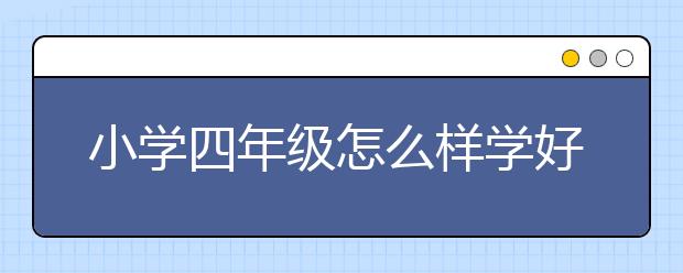 小学四年级怎么样学好英语，小学四年级如何学好英语