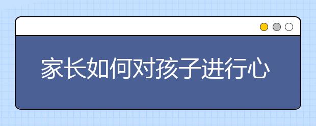 家長如何對(duì)孩子進(jìn)行心理教育呢？