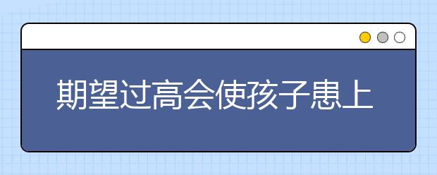 期望过高会使孩子患上焦虑症