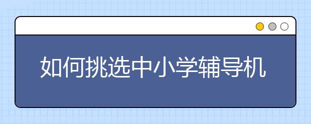如何挑选中小学辅导机构？怎么选择合适的？
