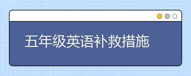 五年级英语补救措施 五年级英语很差怎么补？