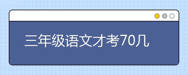 三年级语文才考70几分？三年级考70分怎么办？