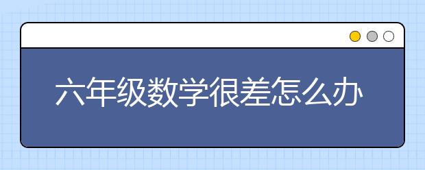 六年级数学很差怎么办？六年级数学的补救措施